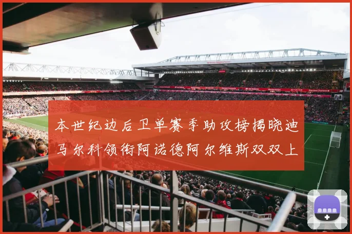 本世纪边后卫单赛季助攻榜揭晓迪马尔科领衔阿诺德阿尔维斯双双上榜