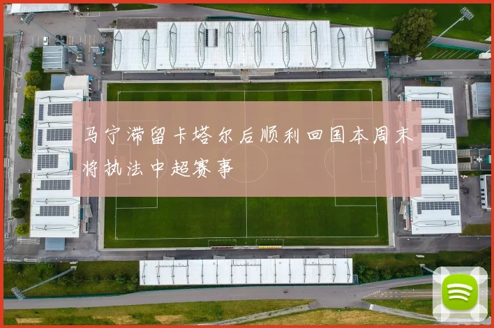 马宁滞留卡塔尔后顺利回国本周末将执法中超赛事