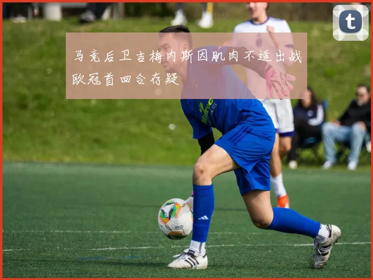 马竞后卫吉梅内斯因肌肉不适出战欧冠首回合存疑