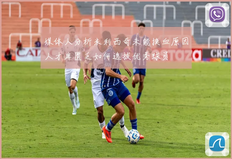 媒体人分析米利西奇未能换血原因人才库匮乏如何选拔优秀球员