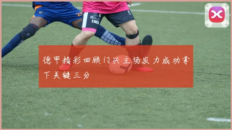 德甲精彩回顾门兴主场发力成功拿下关键三分
