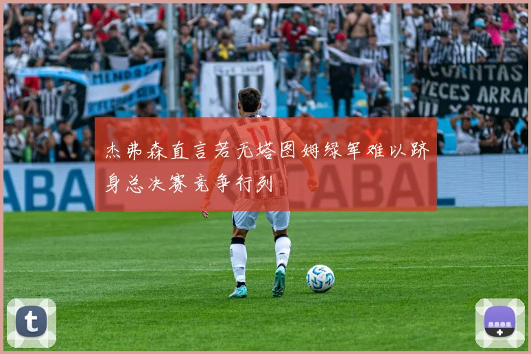 杰弗森直言若无塔图姆绿军难以跻身总决赛竞争行列