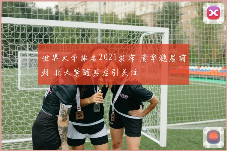 世界大学排名2021发布 清华稳居前列 北大紧随其后引关注