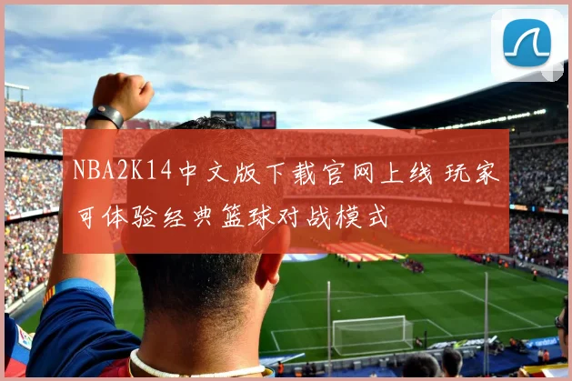 NBA2K14中文版下载官网上线 玩家可体验经典篮球对战模式