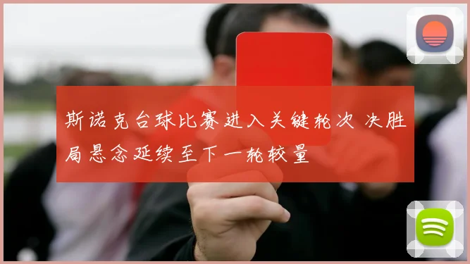 斯诺克台球比赛进入关键轮次 决胜局悬念延续至下一轮较量