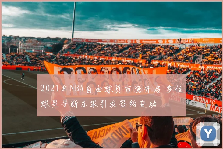 2021年NBA自由球员市场开启 多位球星寻新东家引发签约变动