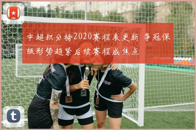 中超积分榜2020赛程表更新 争冠保级形势趋紧后续赛程成焦点