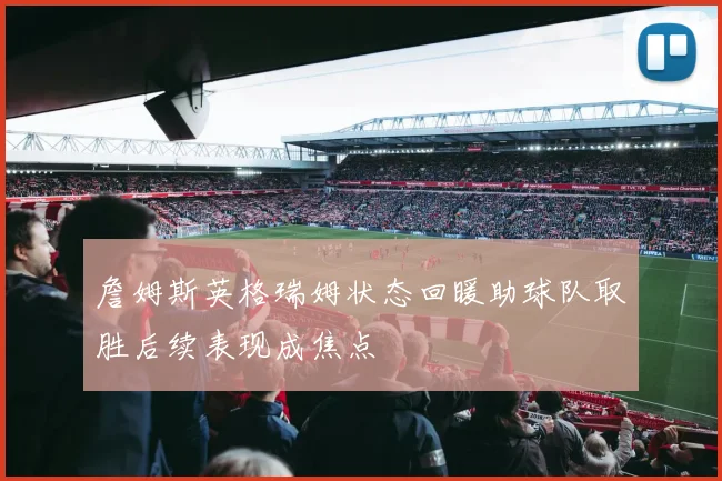 詹姆斯英格瑞姆状态回暖助球队取胜后续表现成焦点