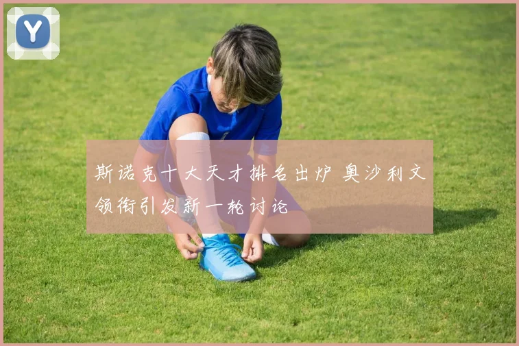 斯诺克十大天才排名出炉 奥沙利文领衔引发新一轮讨论