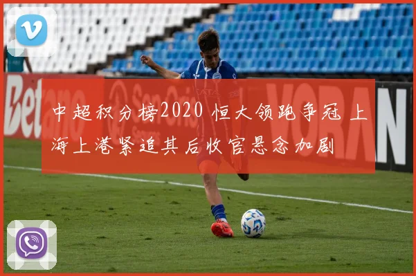 中超积分榜2020 恒大领跑争冠 上海上港紧追其后收官悬念加剧