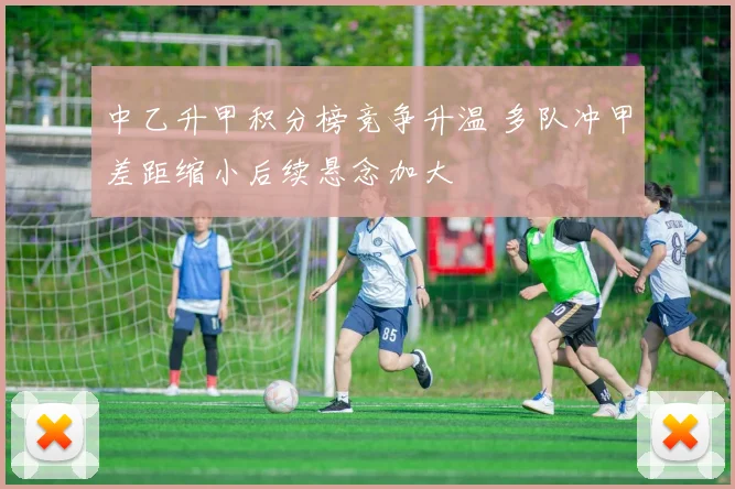 中乙升甲积分榜竞争升温 多队冲甲差距缩小后续悬念加大