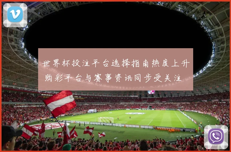 世界杯投注平台选择指南热度上升 购彩平台与赛事资讯同步受关注